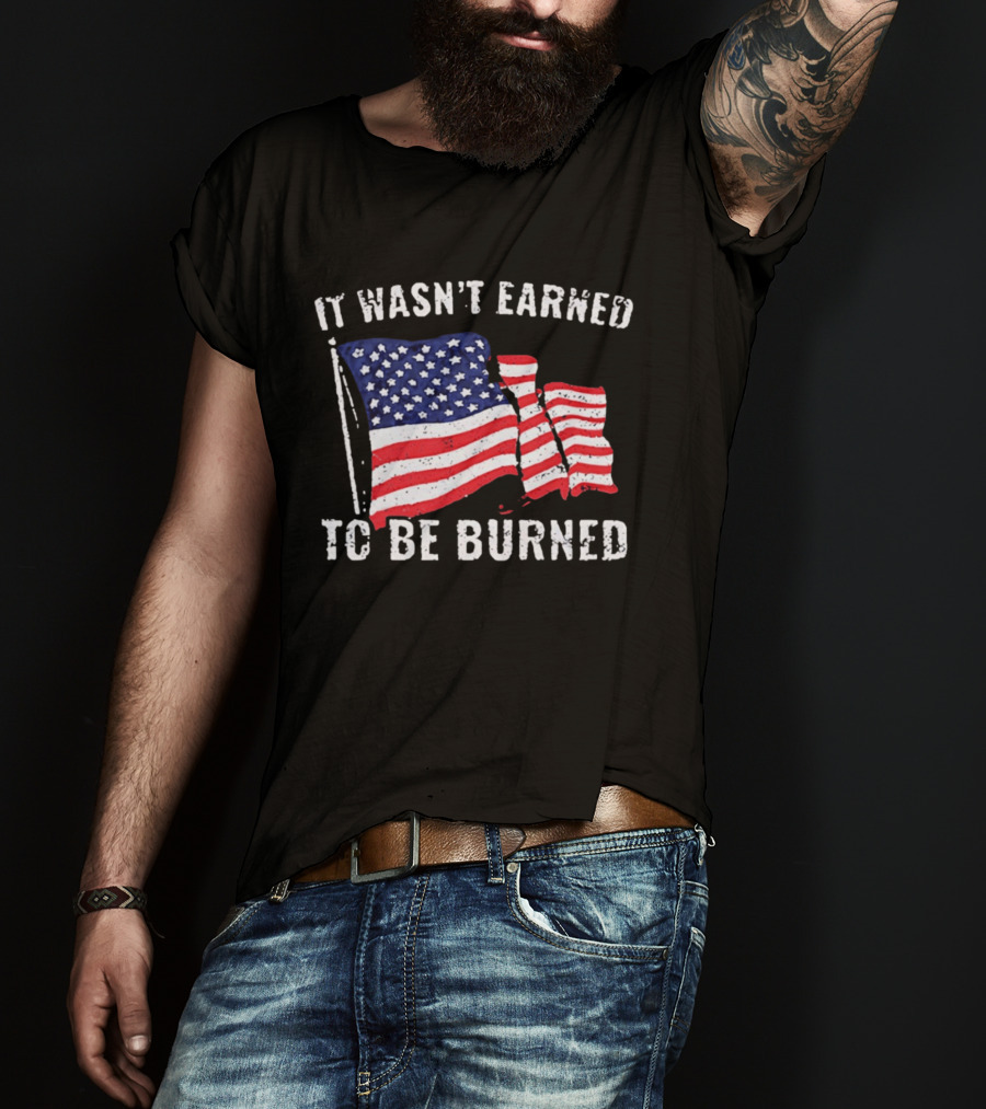 It Wasn't Earned To Be Burned American Flag T-Shirt