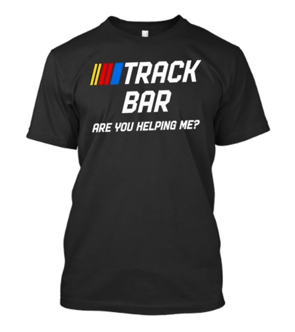 TRACK BAR NASCAR Are You Helping Me T-Shirt
