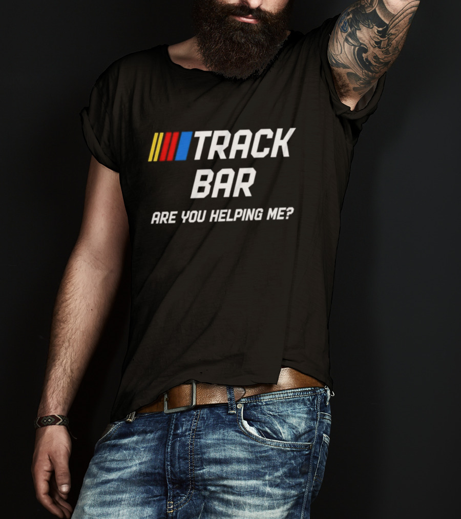 TRACK BAR NASCAR Are You Helping Me T-Shirt