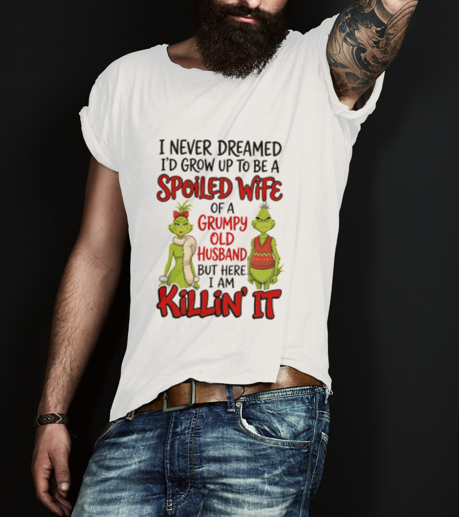 Grinch I Never Dreamed I'd Grow Up To Be A Spoiled Wife Of A Grumpy Old Husband But Here I Am Killin' It T-Shirt