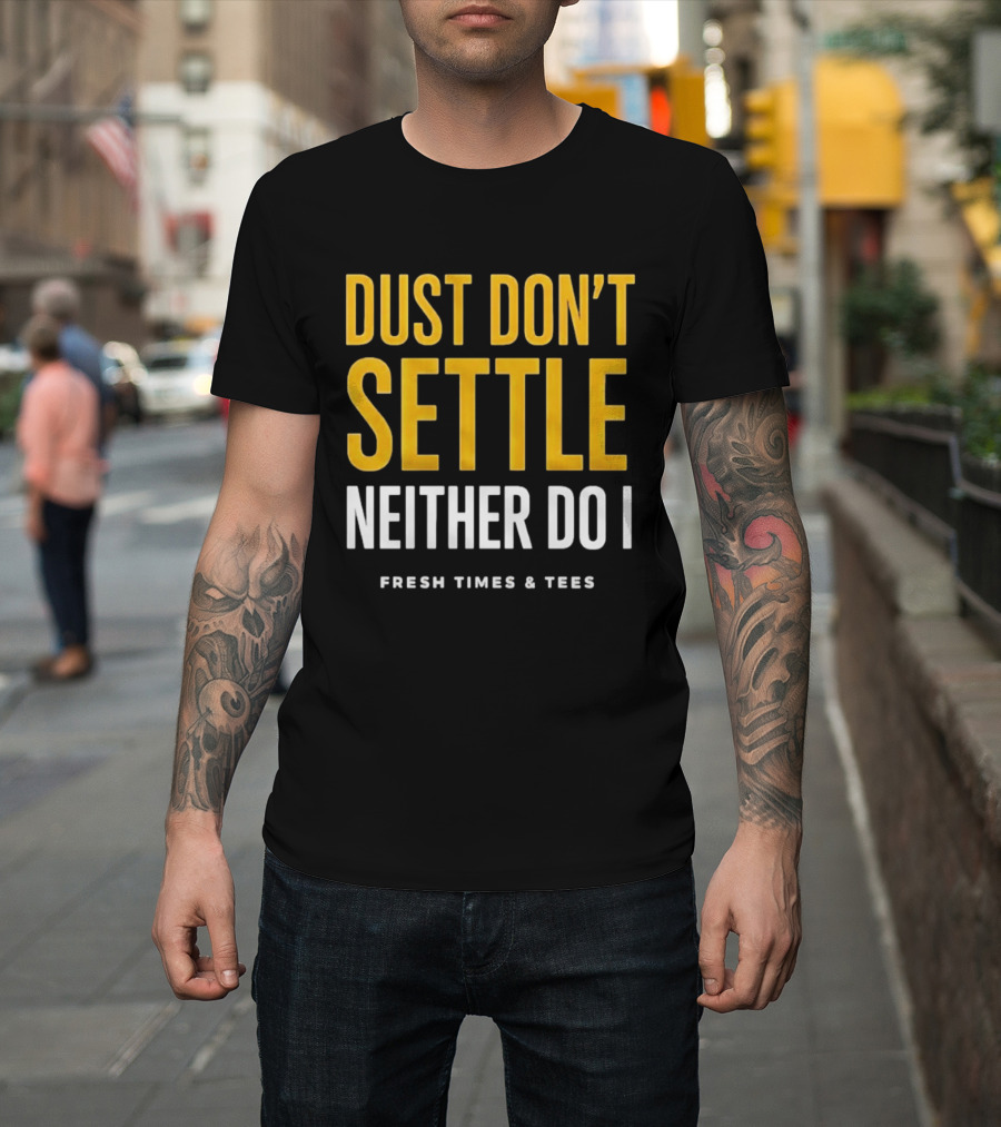 Dust Don't Settle Neither Do I Fresh Times & Tees T-Shirt
