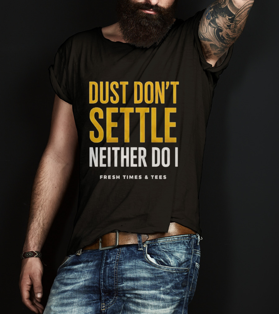 Dust Don't Settle Neither Do I Fresh Times & Tees T-Shirt
