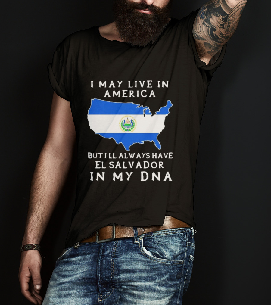 I May Live In America But I Will Always Have El Salvador In My DNA T-Shirt