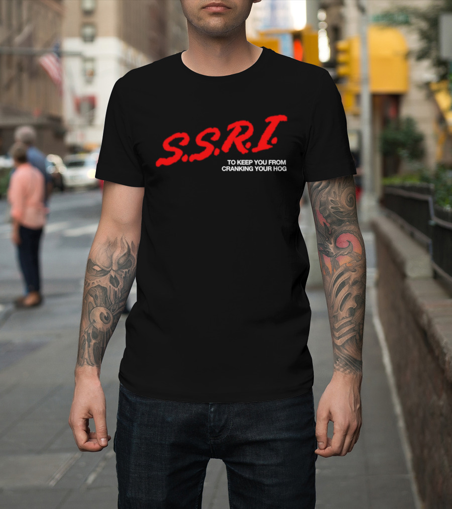 SSRI To Keep You From Cranking Your Hog Fun And Unique SSRI Restraint Humor T-Shirt