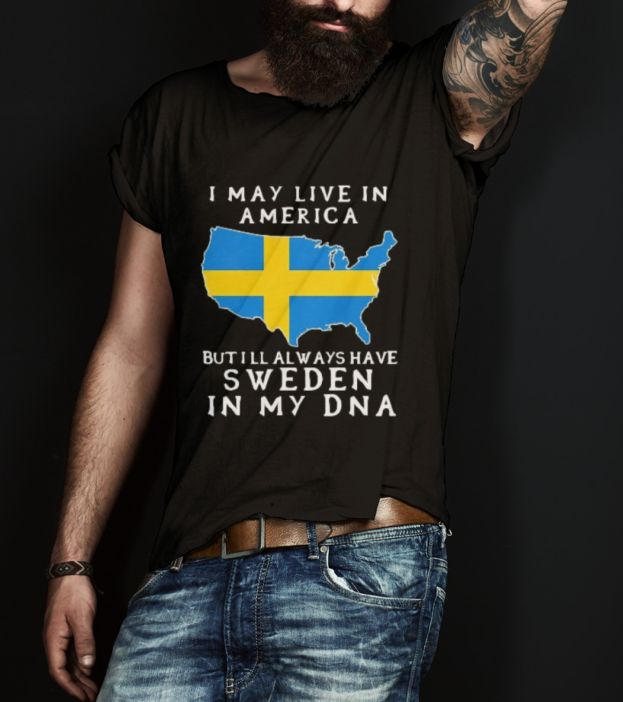 I May Live In America Always Have Sweden In My DNA Map Swedish Flag T-Shirt