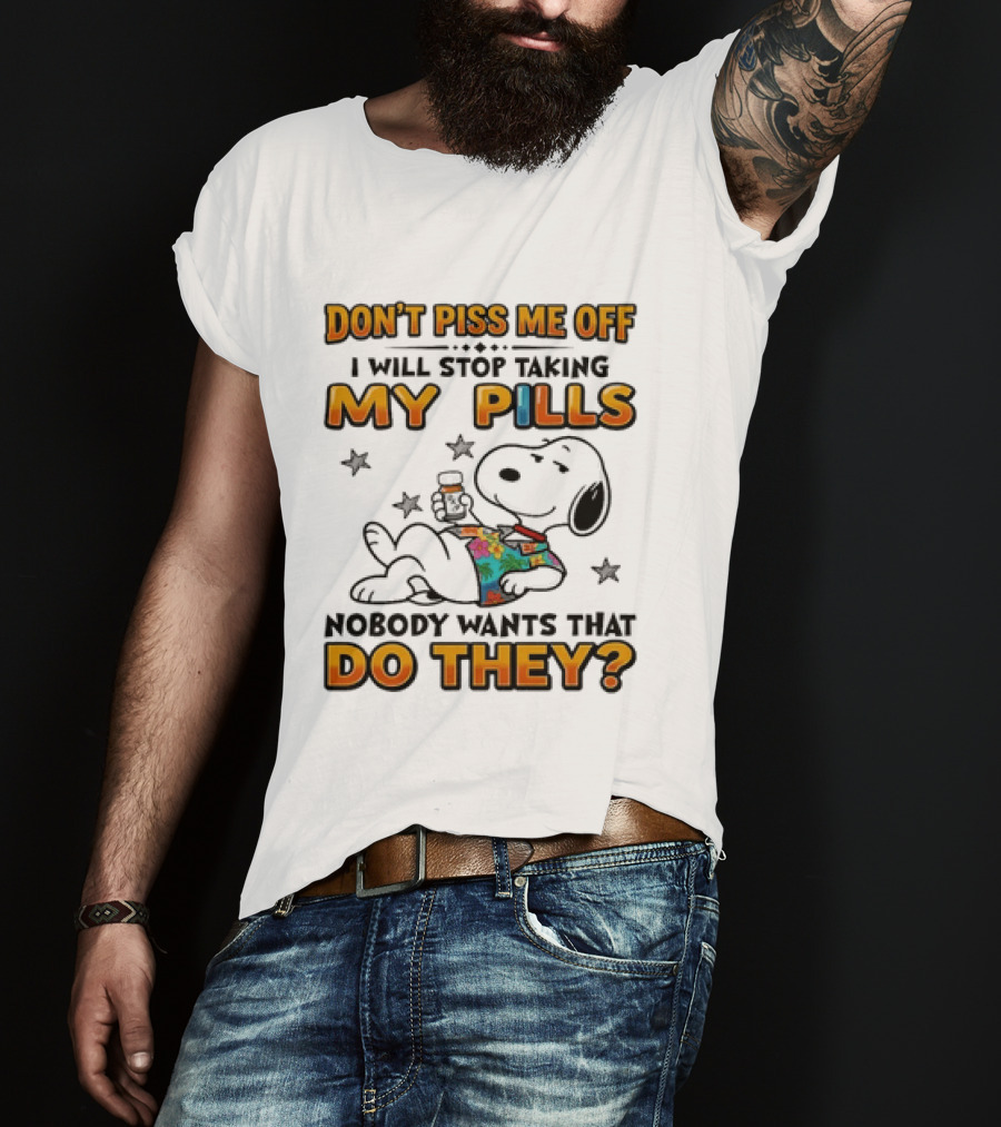 Snoopy Don't Piss Me Off I Will Stop Taking My Pills Nobody Wants That Do They T-Shirt