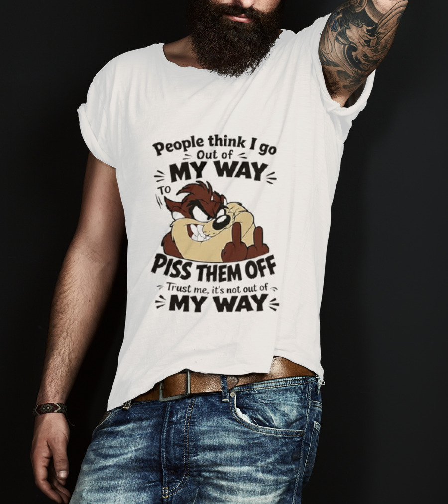People Think I Go Out Of My Way To Piss Them Off Taz Trust Me It's Not Out Of My Way T-Shirt