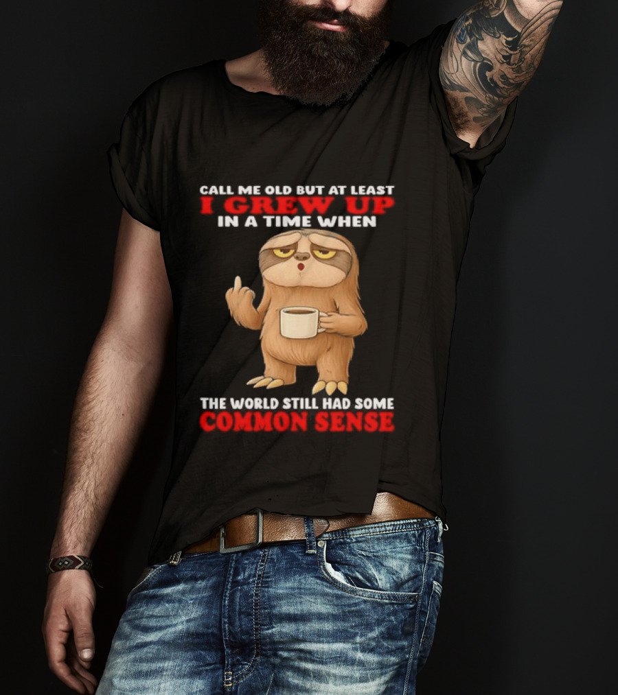 Call Me Old But At Least I Grew Up In A Time When The World Still Had Some Common Sense Sloth Holding Coffee T-Shirt