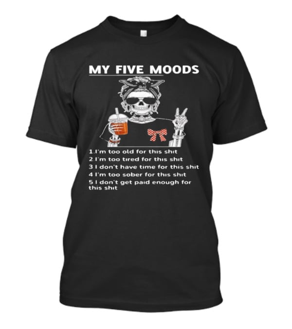 My Five Moods Skeleton Too Old Tired No Time Sober No Pay T-Shirt