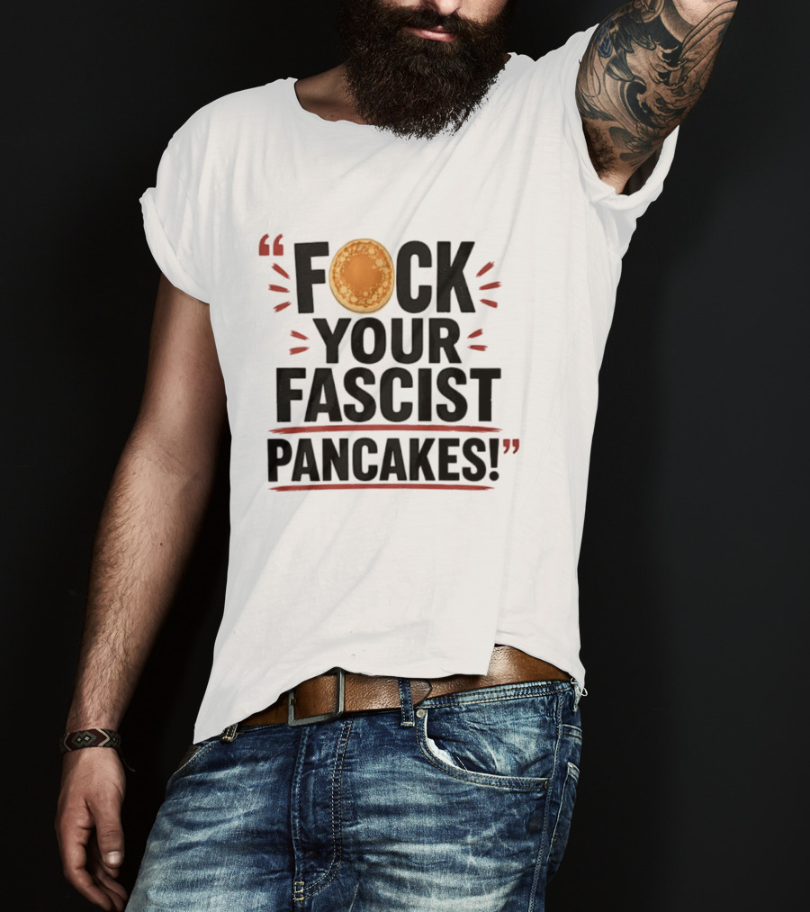 Fuck Your Fascist Pancakes Expletive Statement With Pancake Image T-Shirt
