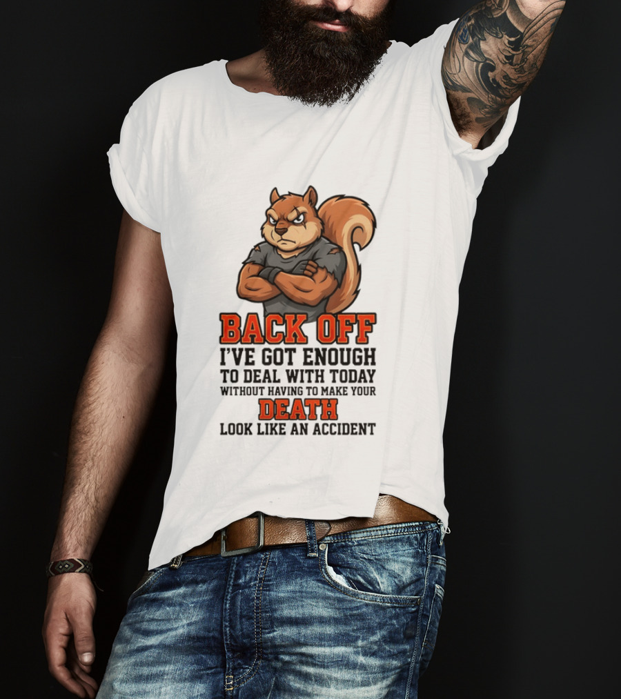 Back Off Angry Squirrel I've Got Enough To Deal With Today Without Having To Make Your Death Look Like An Accident T-Shirt