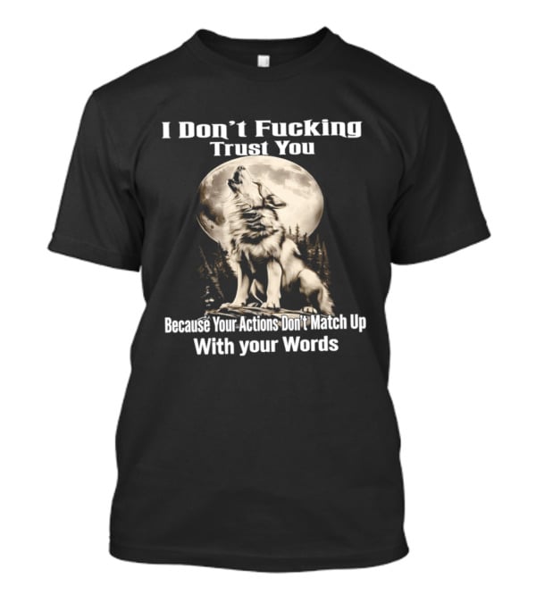 I Don't Fucking Trust You Wolf Howling Moon Actions Don't Match Up With Your Words T-Shirt