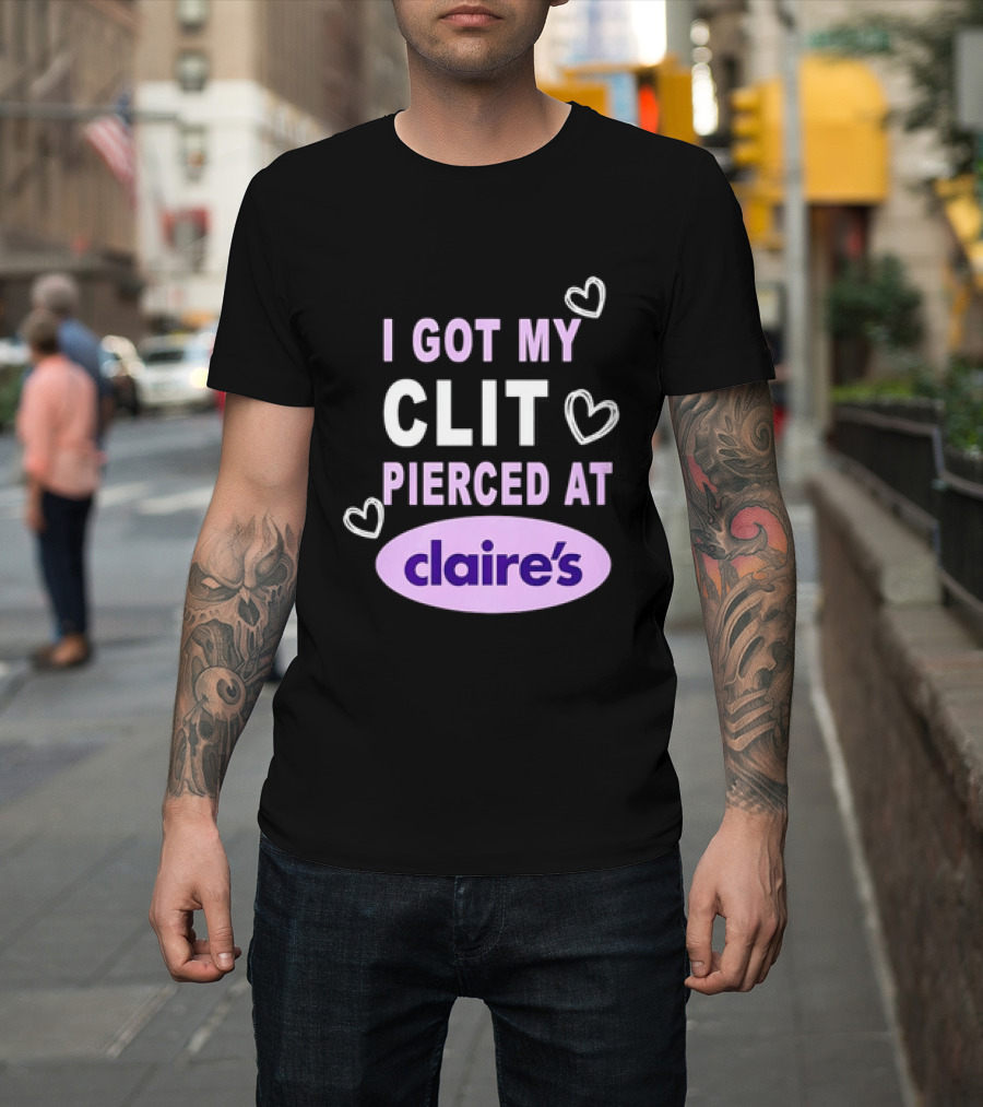 I Got My Clit Pierced At Claire's T-Shirt