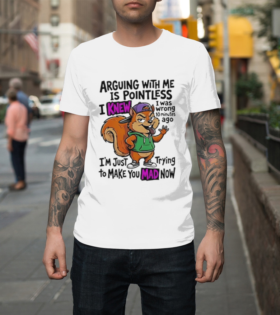 Arguing With Me Is Pointless I Knew Squirrel Trying To Make You Mad Now T-Shirt