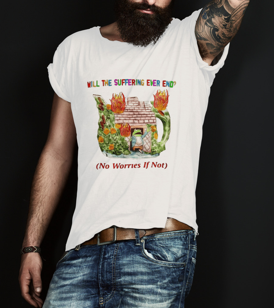 Will The Suffering Ever End No Worries If Not Kermit The Frog Teapot Fire Scene T-Shirt