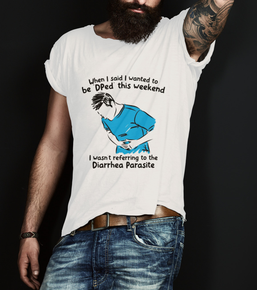 When I Said I Wanted To Be DPed This Weekend I Wasn't Referring To The Diarrhea Parasite T-Shirt