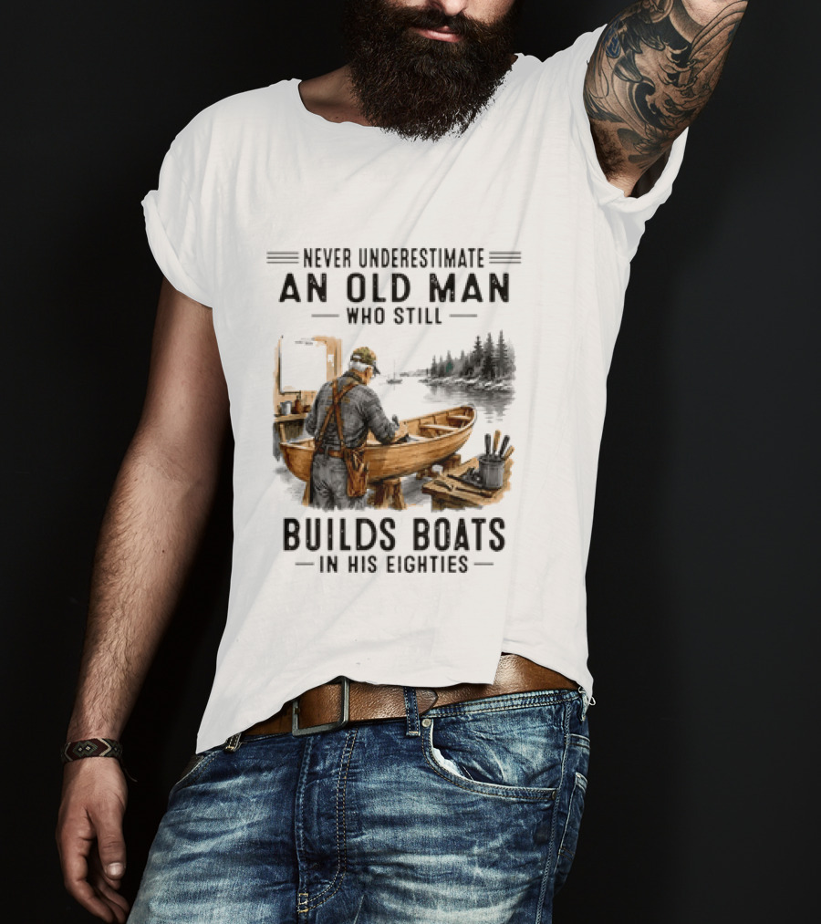 Never Underestimate An Old Man Who Still Builds Boats In His Eighties T-Shirt