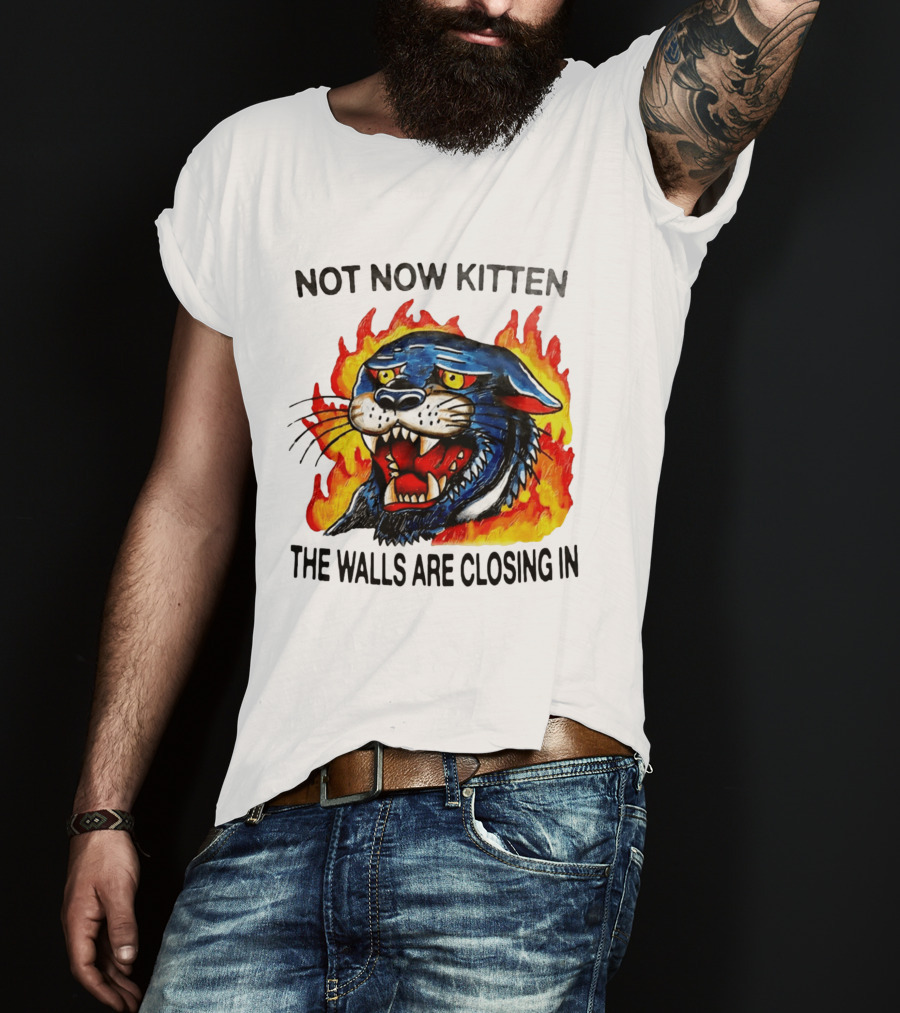 Not Now Kitten Fiery Panther The Walls Are Closing T-Shirt