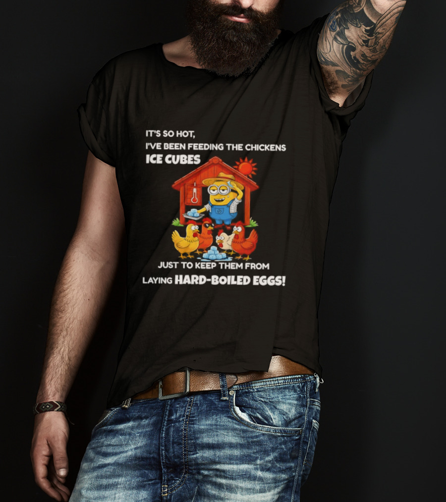 It's So Hot Feeding Chickens Ice Cubes To Prevent Hard Boiled Eggs T-Shirt