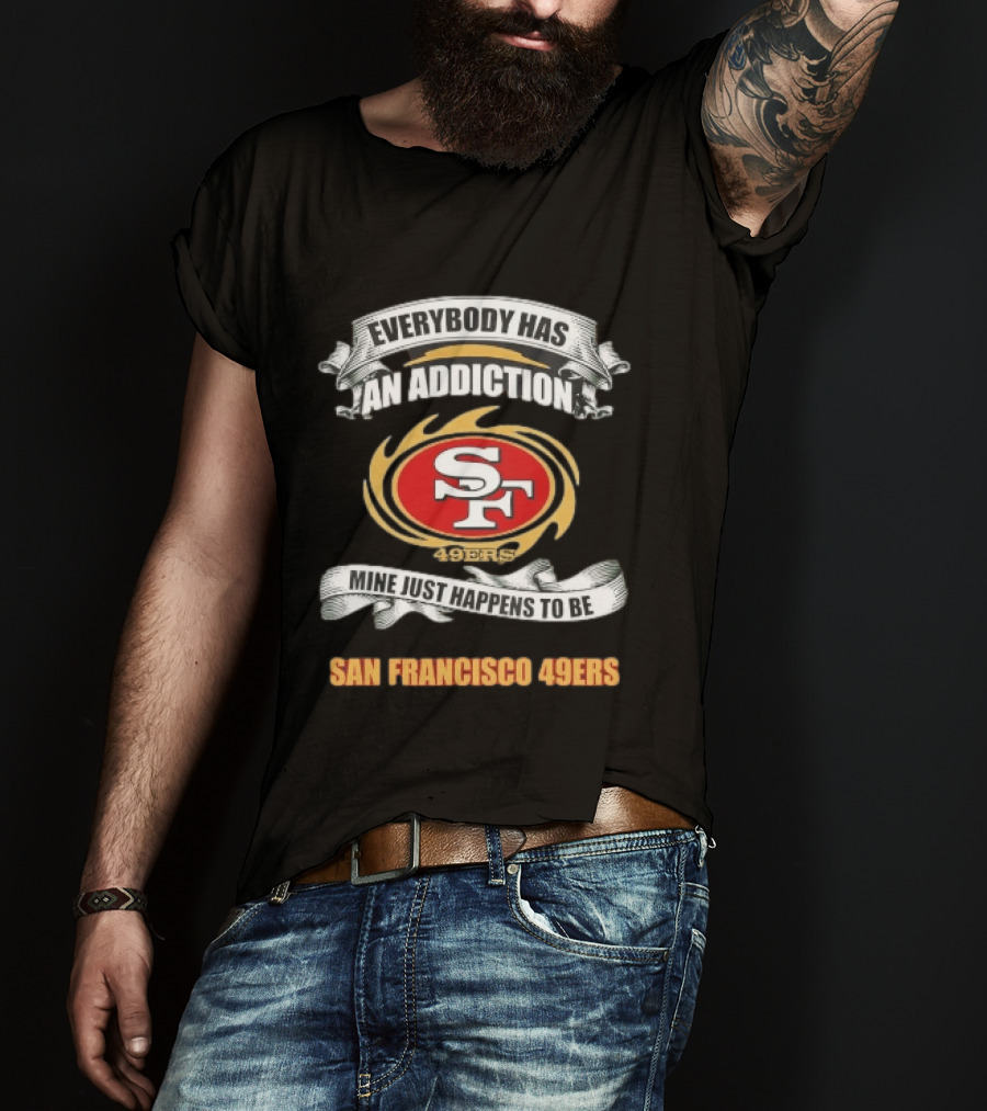 Everybody Has An Addiction Mine Just Happens To Be San Francisco 49ers SF 49ers T-Shirt