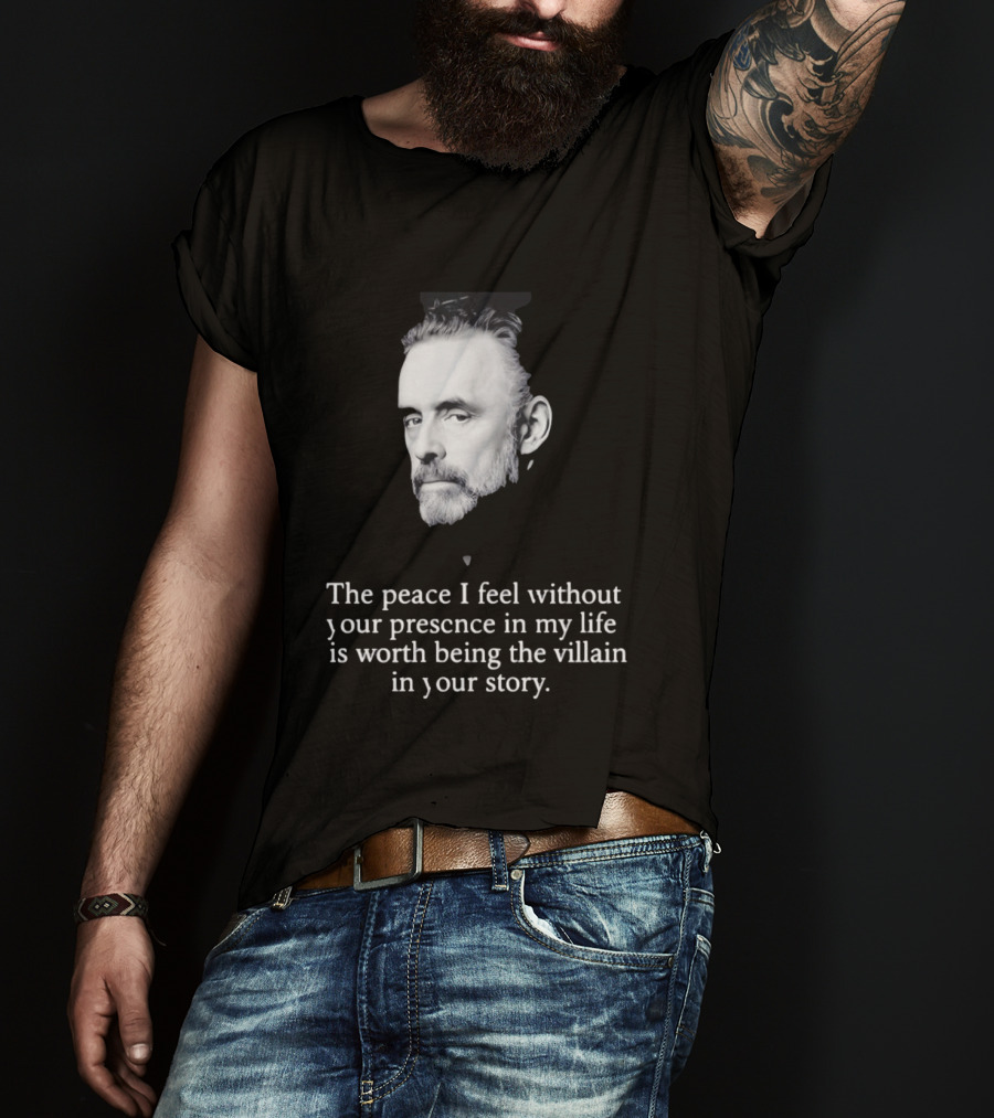 Jordan Peterson The Peace I Feel Without Your Presence Is Worth Being The Villain In Your Story T-Shirt