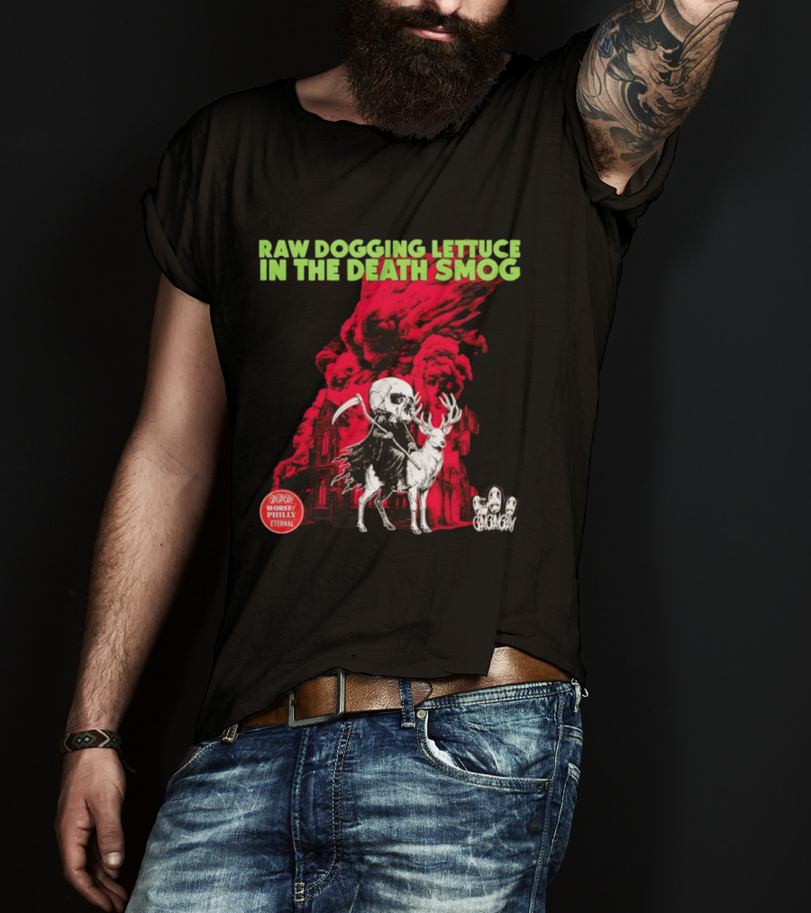 Raw Dogging Lettuce In The Death Smog Worst Philly Eternal Chicago T-Shirt