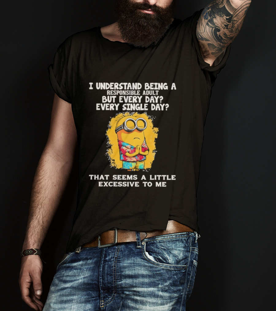 Minion I Understand Being A Responsible Adult Every Single Day That Seems A Little Excessive To Me T-Shirt