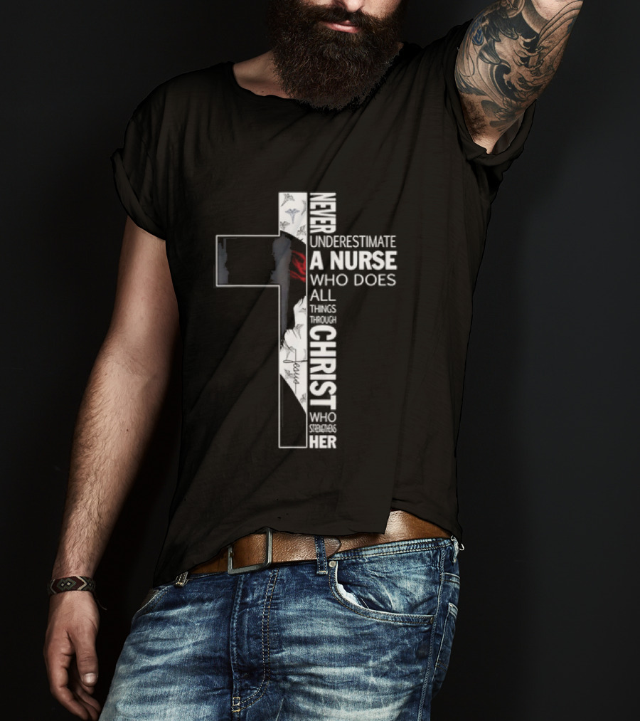 Never Underestimate A Nurse Who Does All Things Through Christ Who Strengthens Her Cross T-Shirt