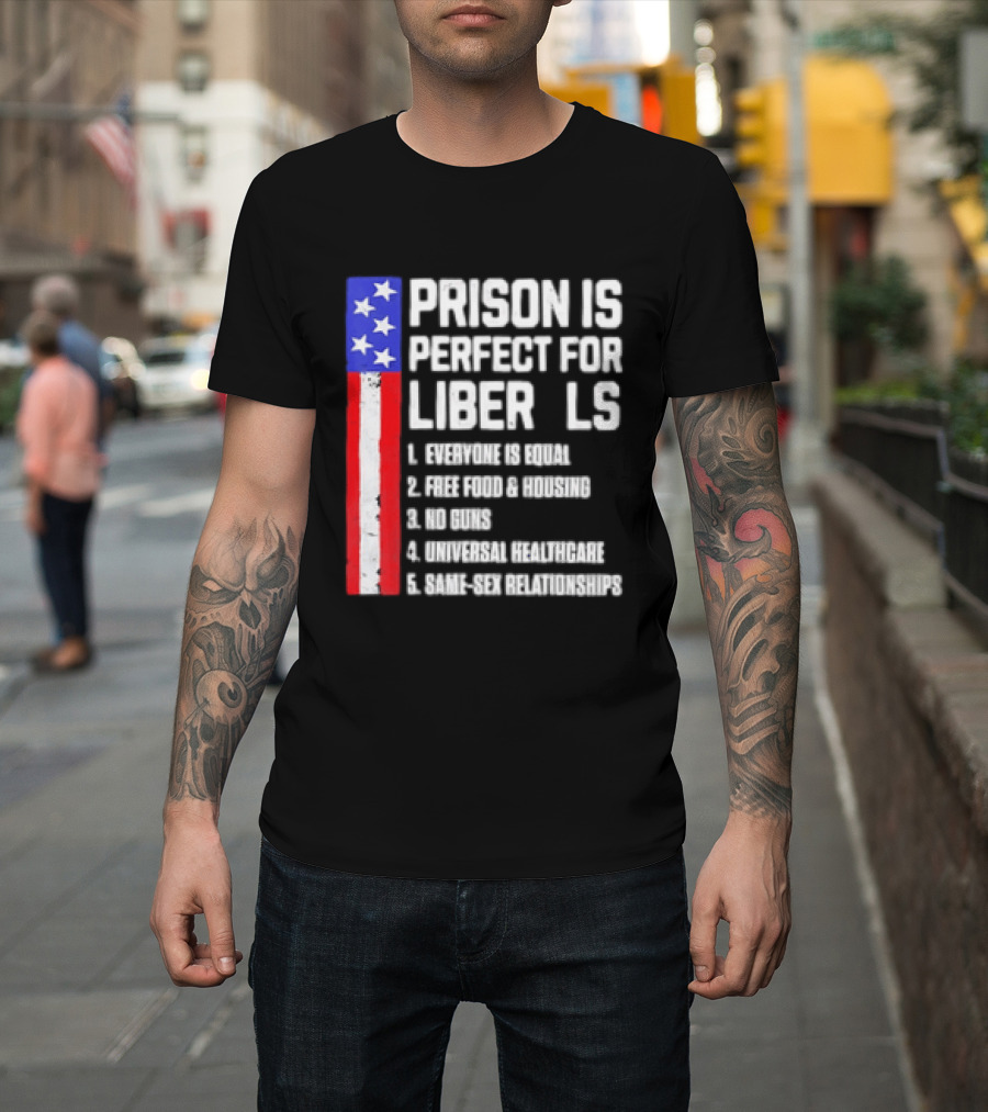 Prison Is Perfect For Liberals Everyone Is Equal Free Food Housing No Guns Universal Healthcare State Relationships T-Shirt