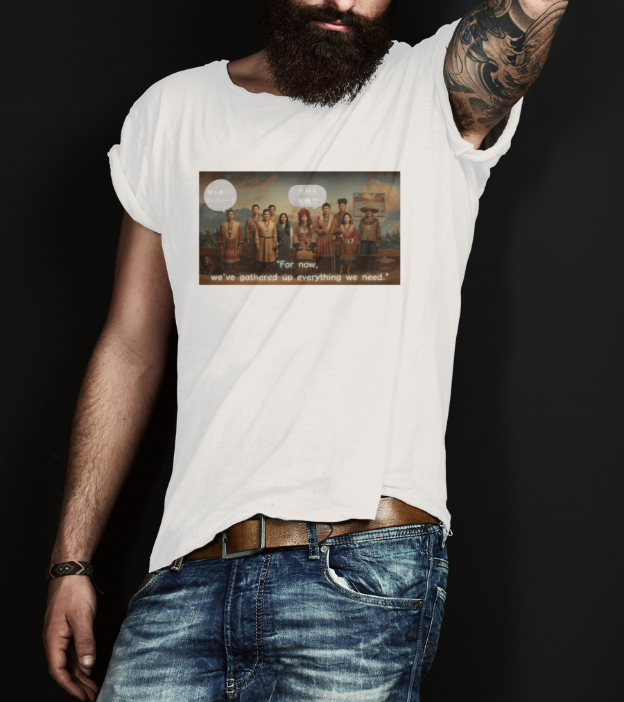 For Now We've Gathered Up Everything We Need Tribal Group T-Shirt