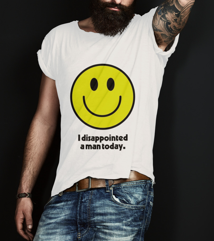 Smiley Face I Disappointed A Man Today T-Shirt
