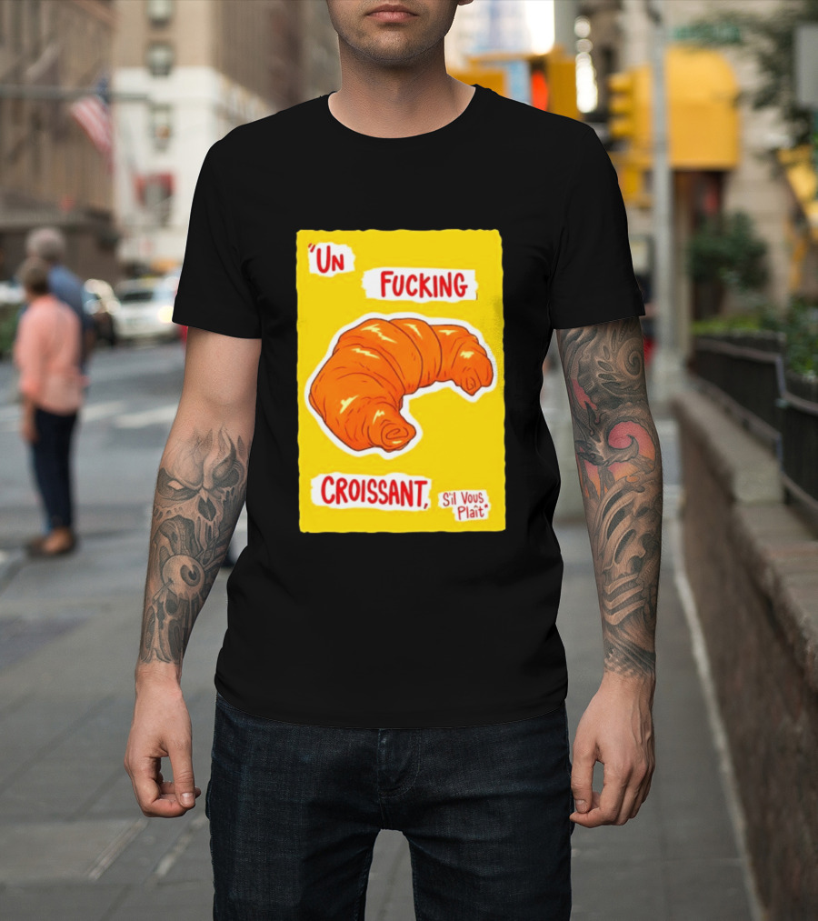 Un Fucking Croissant S'il Vous Plaît French Food Lover T-Shirt