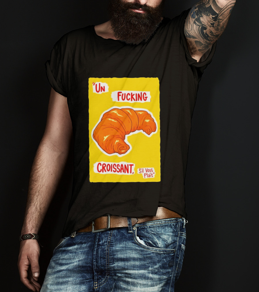 Un Fucking Croissant S'il Vous Plaît French Food Lover T-Shirt