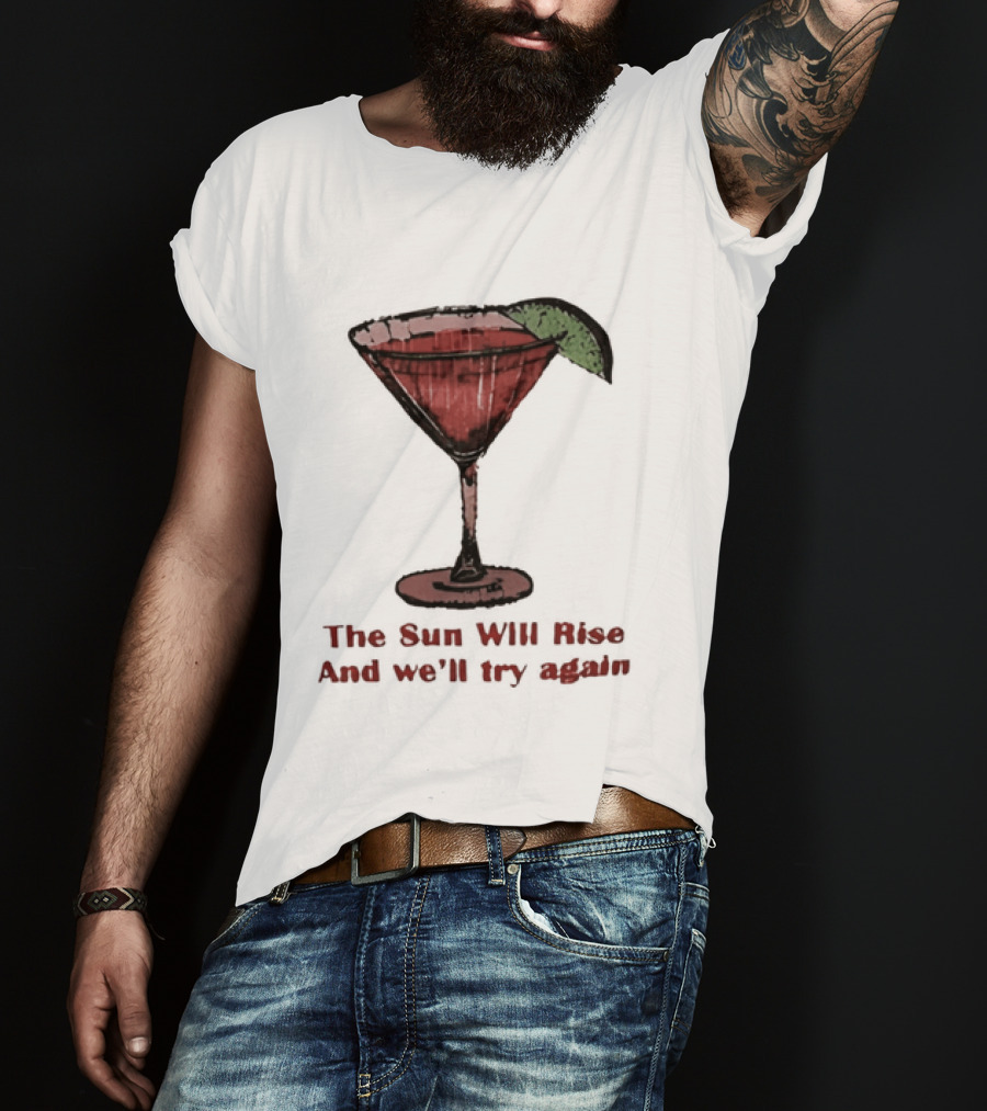 The Sun Will Rise And We'll Try Again Cocktail Glass Martini Lime Drink T-Shirt