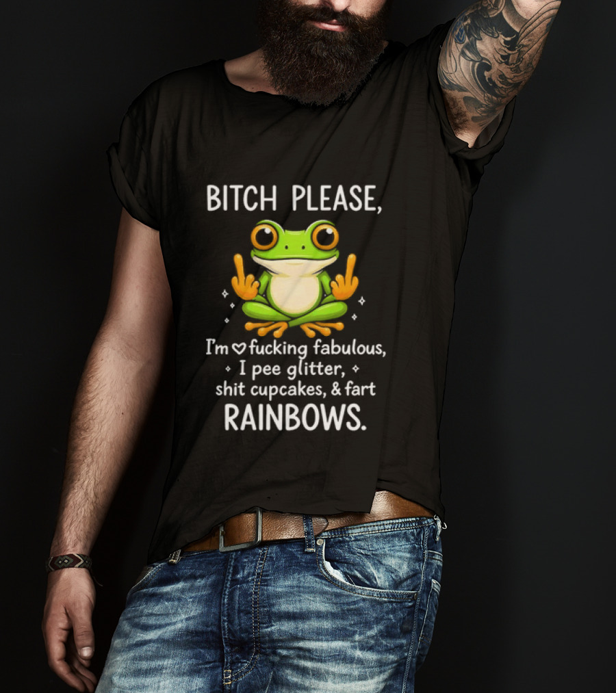 Bitch Please Frog Flipping Middle Fingers I'm Fucking Fabulous I Pee Glitter Shit Cupcakes Fart Rainbows T-Shirt