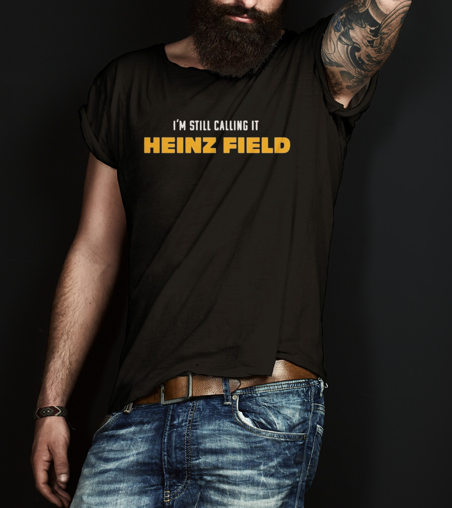 Steelers I'm Still Calling It Heinz Field T-Shirt