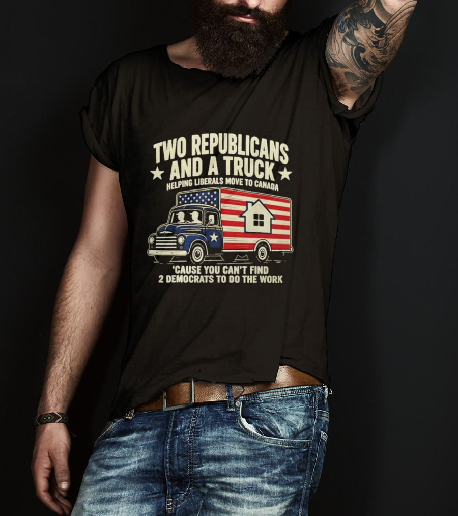 Two Republicans And A Truck Helping Liberals Move To Canada Can't Find 2 Democrats To Do The Work T-Shirt
