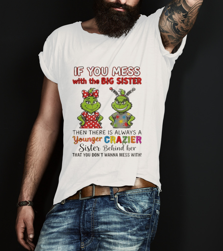 Grinch If You Mess With The Big Sister Then There Is Always A Younger Crazier Sister Behind Her You Don't Wanna Mess T-Shirt
