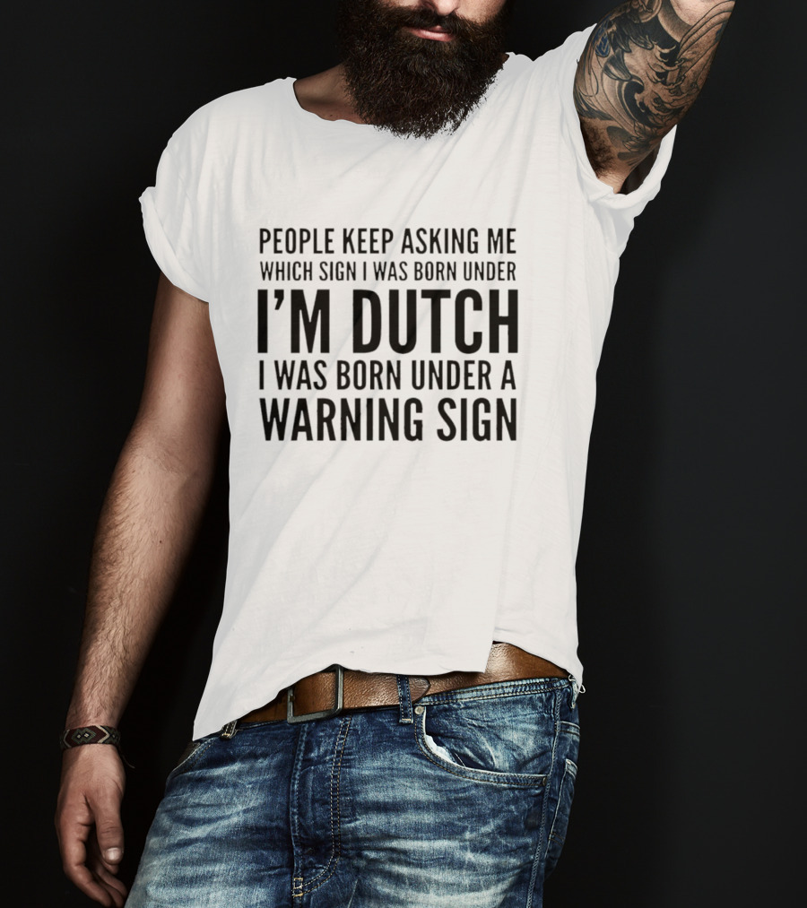 People Keep Asking Me Which Sign I Was Born Under I'm Dutch Warning Sign Humor T-Shirt