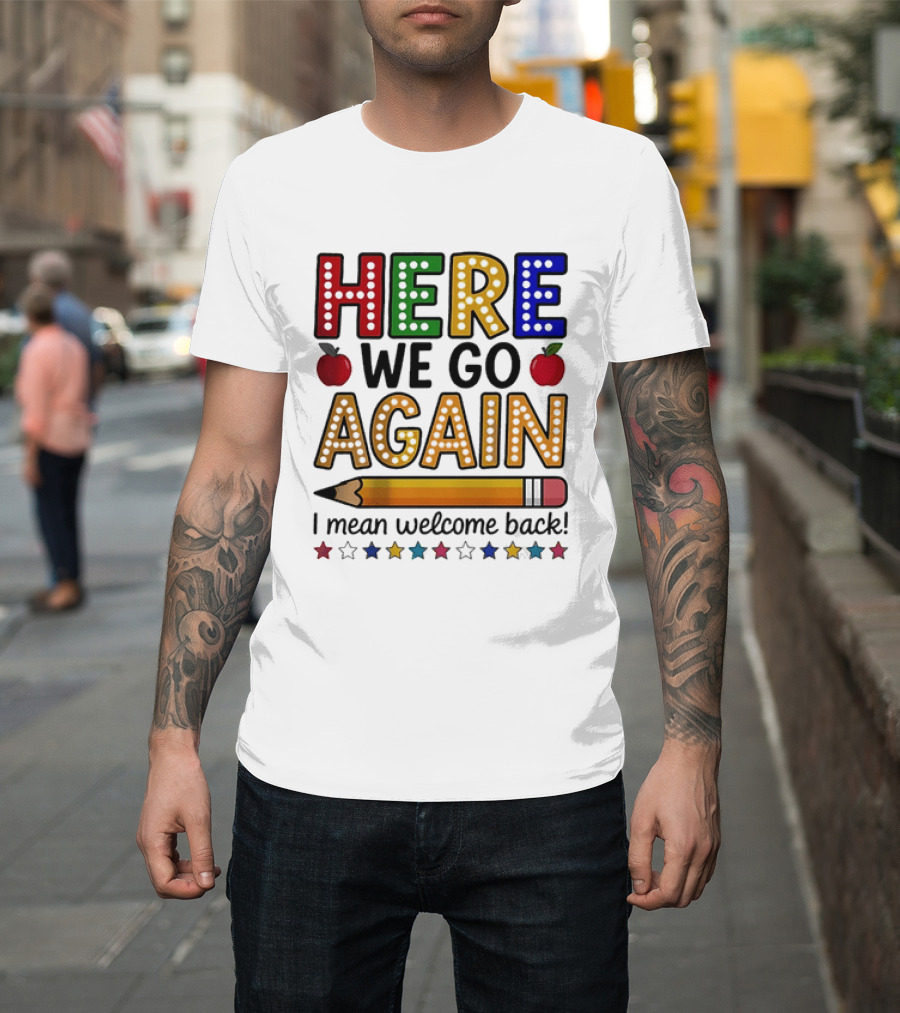 Here We Go Again I Mean Welcome Back Teacher School Pencil Apples Stars T-Shirt