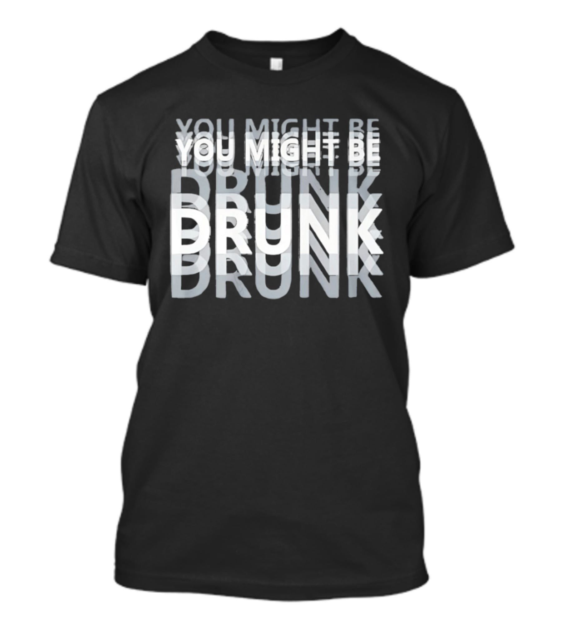 You Might Be Drunk Humor Drinking T-Shirt