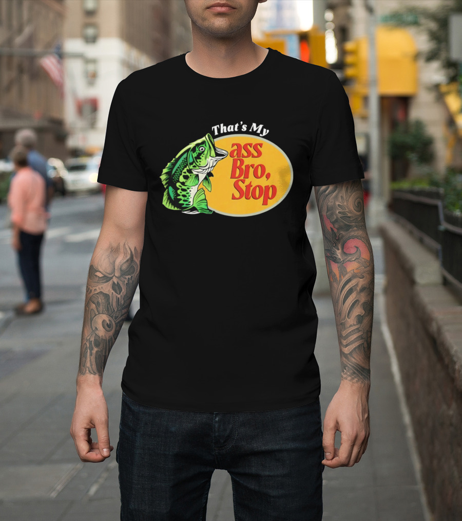 That's My Ass Bro Stop Bass Fish T-Shirt