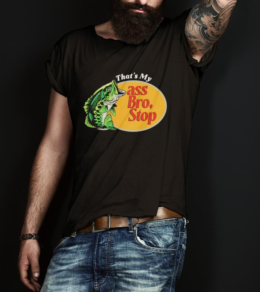 That's My Ass Bro Stop Bass Fish T-Shirt