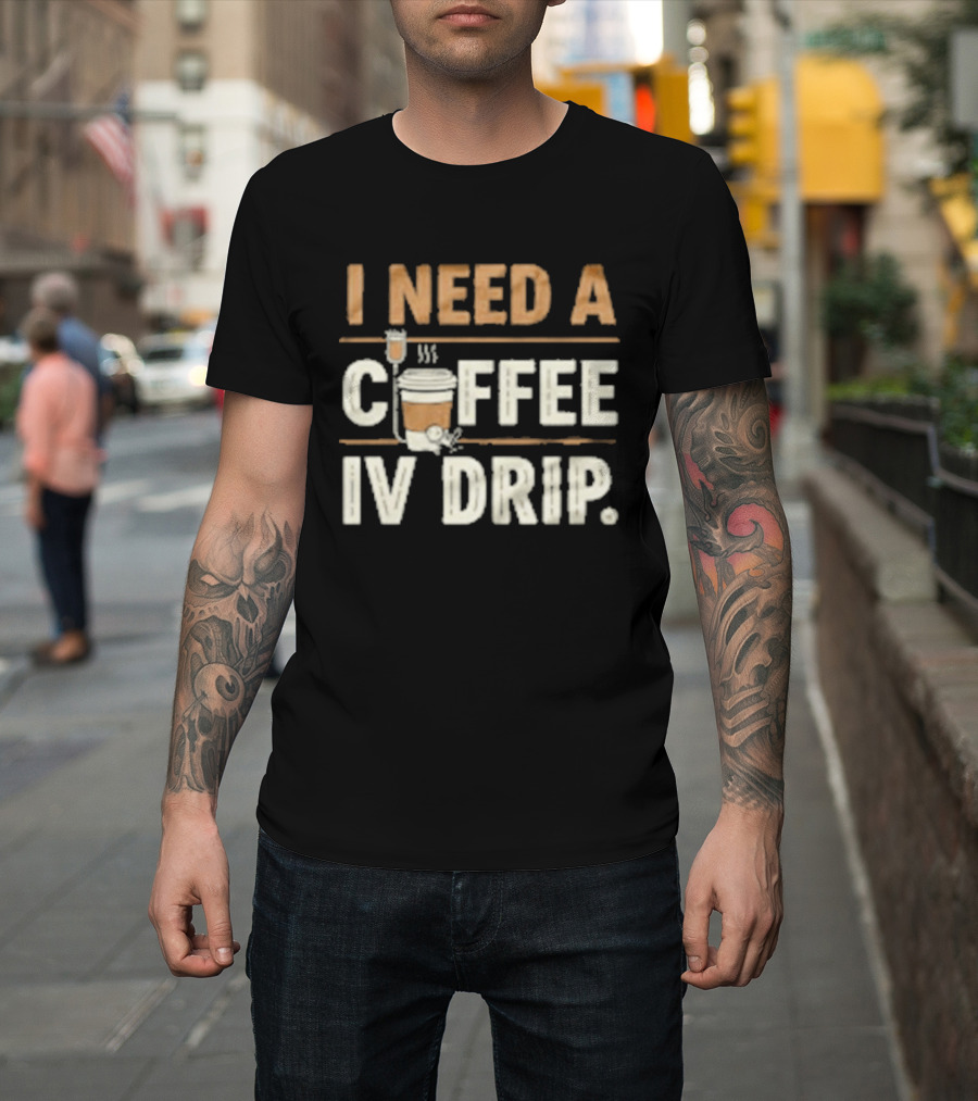 I Need A Coffee IV Drip Cup With IV Bag T-Shirt