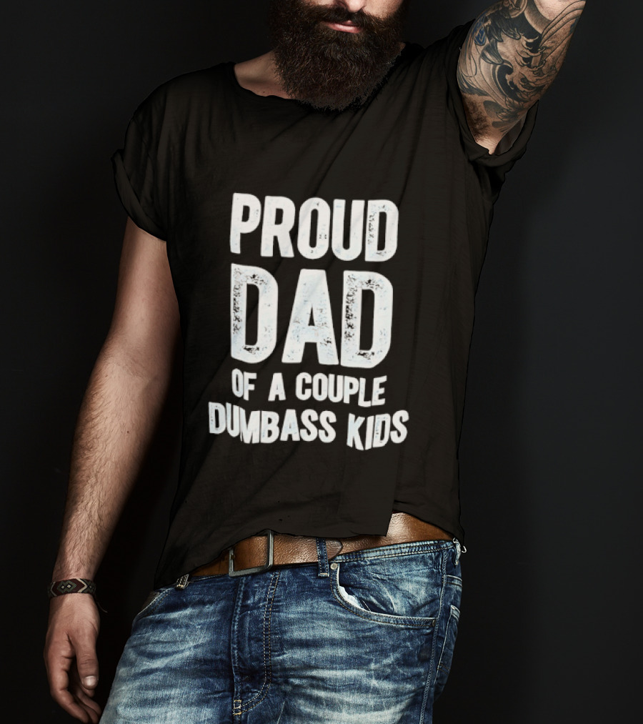 Proud Dad Of A Couple Dumbass Kids Fatherhood Humor T-Shirt