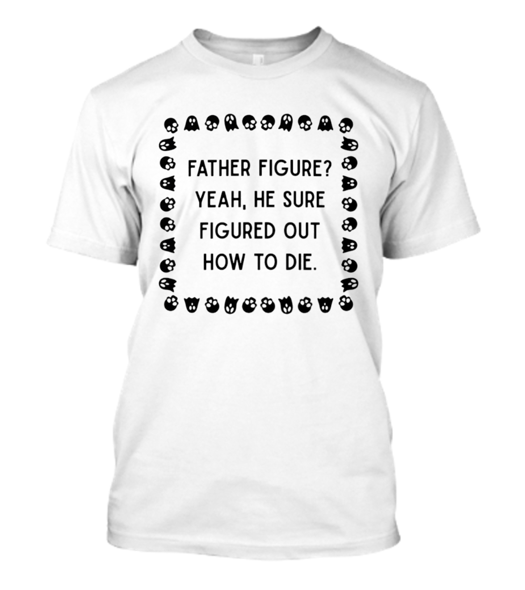 Father Figure Yeah He Sure Figured Out How To Die Ghost Skulls T-Shirt
