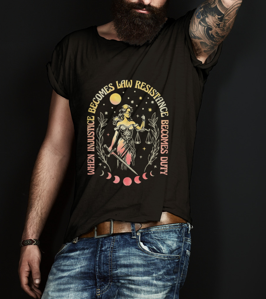 When Injustice Becomes Law Resistance Becomes Duty Lady Justice Scales And Sword Celestial Phases T-Shirt