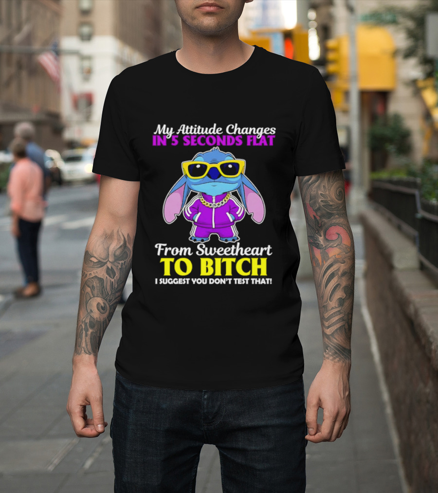 My Attitude Changes In 5 Seconds Flat From Sweetheart To Bitch I Suggest You Don't Test That T-Shirt