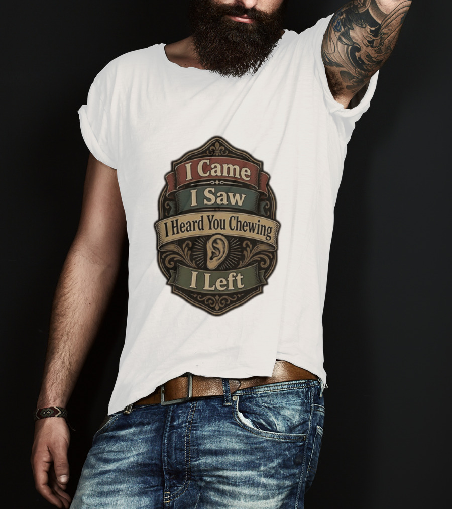I Came I Saw I Heard You Chewing I Left Statement With Ear T-Shirt
