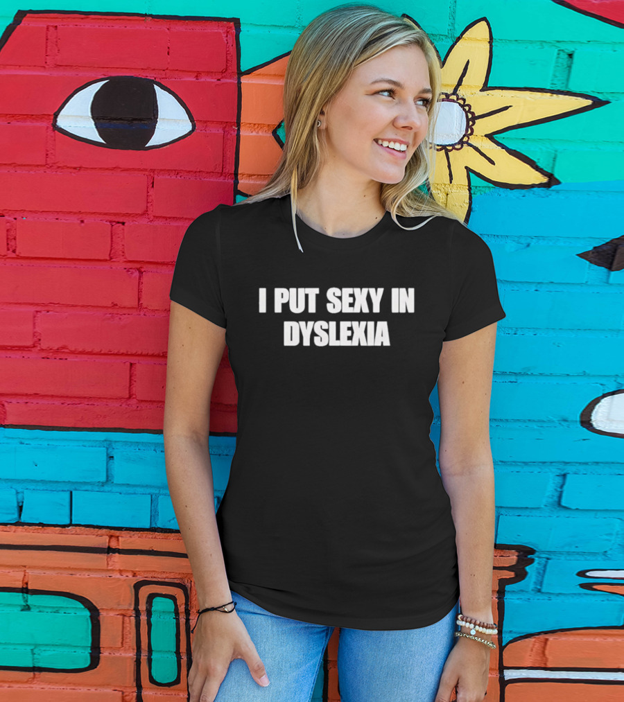 I Put Sexy In Dyslexia T-Shirt